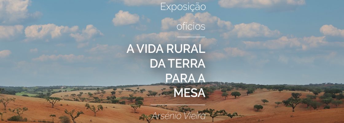 Exposição “Ofícios – A Vida Rural da Terra para a Mesa” de Arsénio Vieira | de 05 de no...